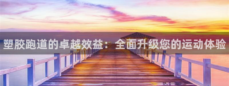 谈球吧官网在线入口手机版下载安装：塑胶跑道的卓越效益：全面升级您的运动体验
