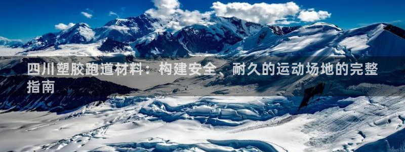 谈球吧平台app：四川塑胶跑道材料：构建安全、耐久的运动场地的完整
指南
