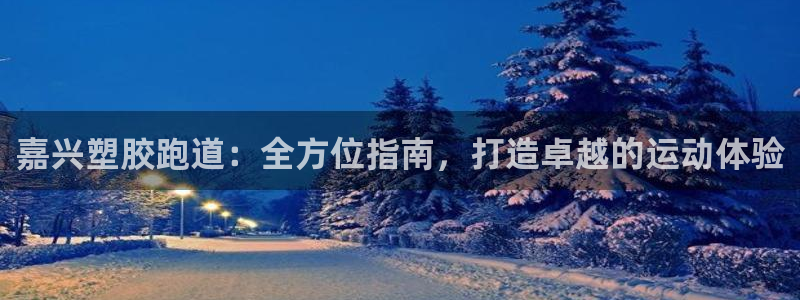 谈球吧官网在线入口：嘉兴塑胶跑道：全方位指南，打造卓