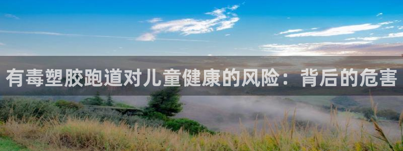 谈球吧体育app下载官网苹果版：有毒塑胶跑道对儿童健