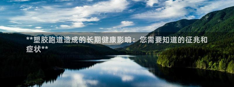 谈球吧体育综合台：**塑胶跑道造成的长期健康影响：您需要知道的征兆和
症状**