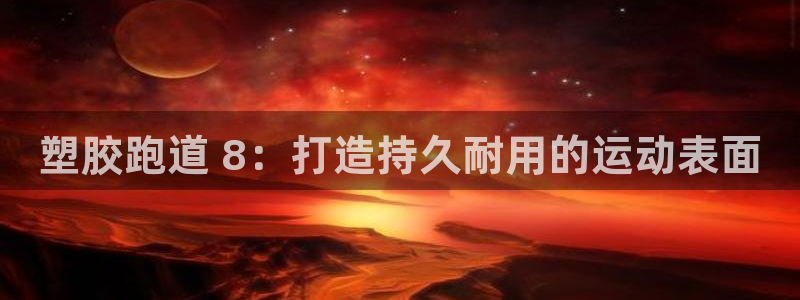 谈球吧体育app下载中心官网苹果：塑胶跑道 8：打造持久耐用的运动表面
