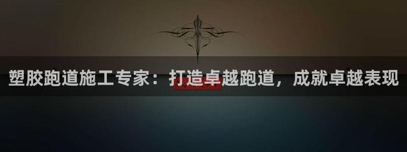 谈球吧是黑台子吗还是白台：塑胶跑道施工专家：打造卓越跑道，成就卓越表现