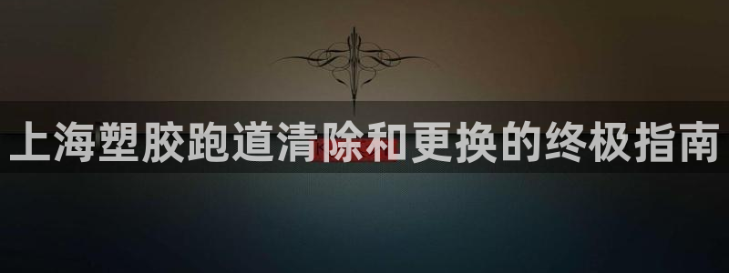谈球吧入口：上海塑胶跑道清除和更换的终极指南