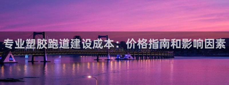 谈球吧体育综合台：专业塑胶跑道建设成本：价格指南和影