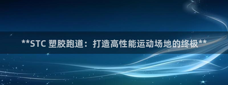 谈球吧与普通平台对比：**STC 塑胶跑道：打造高性能运动场地的终极**