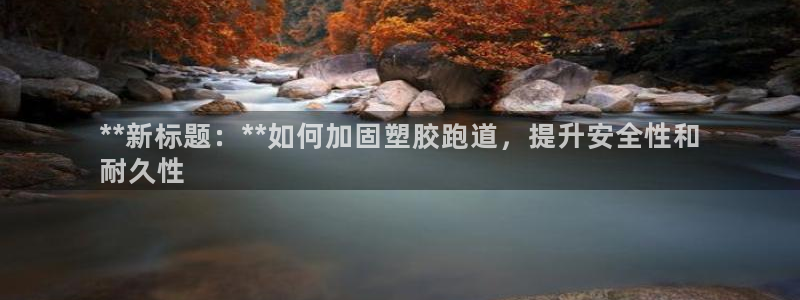 谈球吧体育在线：**新标题：**如何加固塑胶跑道，提升安全性和
耐久性