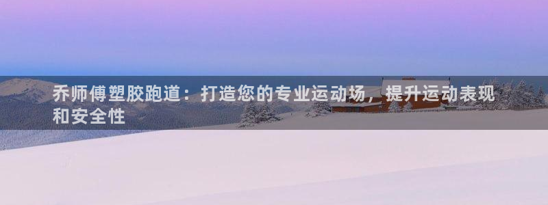 谈球吧官网首页：乔师傅塑胶跑道：打造您的专业运动场，