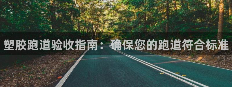 谈球吧是黑台子吗还是白台子好：塑胶跑道验收指南：确保