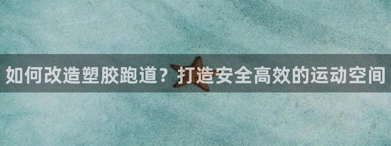 谈球吧体育app下载官网苹果手机：如何改造塑胶跑道？打造安全高效的运动空间