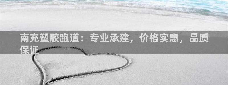 谈球吧体育app下载中心官网手机版：南充塑胶跑道：专业承建，价格实惠，品质
保证
