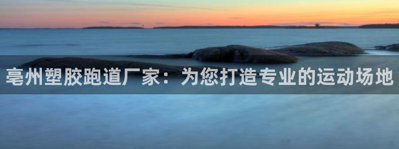 谈球吧官网提款不了：亳州塑胶跑道厂家：为您打造专业的运动场地