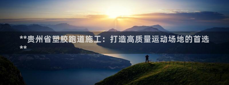 谈球吧网页版：**贵州省塑胶跑道施工：打造高质量运动场地的首选
**