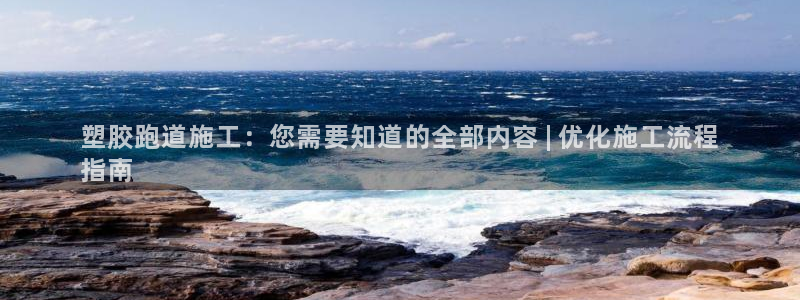 谈球吧平台正规吗可信吗安全吗：塑胶跑道施工：您需要知