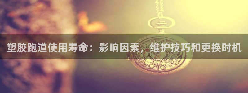 谈球吧被黑不给提现：塑胶跑道使用寿命：影响因素，维护技巧和更换时机