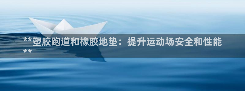 谈球吧官网app下载：**塑胶跑道和橡胶地垫：提升运动场安全和性能
**