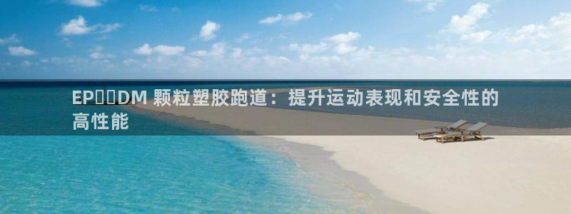 谈球吧APP：EP​​DM 颗粒塑胶跑道：提升运动表现和安全性的
高性能