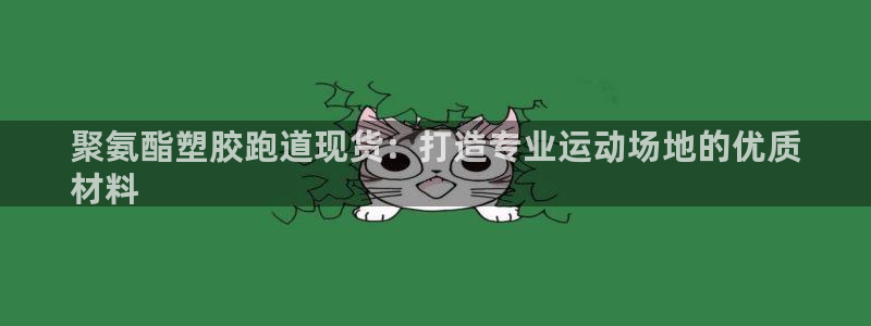 谈球吧官网app：聚氨酯塑胶跑道现货：打造专业运动场