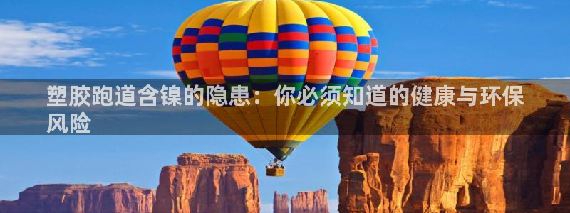 谈球吧体育app下载中心官网手机版：塑胶跑道含镍的隐患：你必须知道的健康与环保
风险
