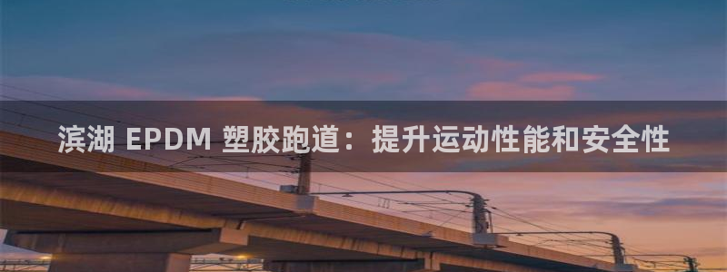 谈球吧言网入口：滨湖 EPDM 塑胶跑道：提升运动性能和安全性