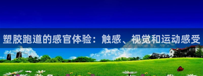 谈球吧官方网站：塑胶跑道的感官体验：触感、视觉和运动感受