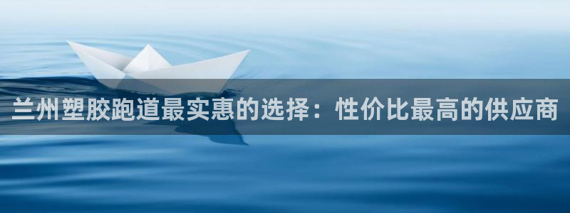 谈球吧app体育：兰州塑胶跑道最实惠的选择：性价比最高的供应商