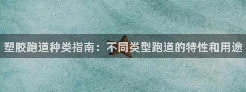 谈球吧App：塑胶跑道种类指南：不同类型跑道的特性和用途
