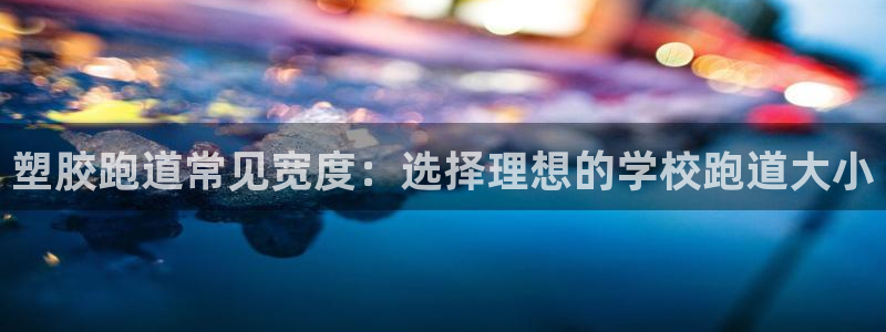 谈球吧红包码：塑胶跑道常见宽度：选择理想的学校跑道大小