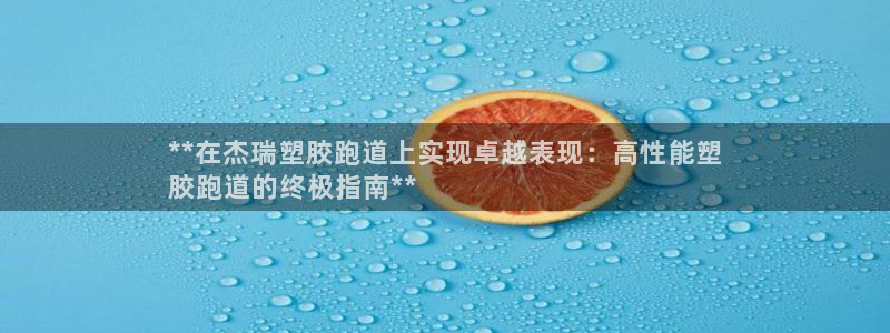 谈球吧红包码：**在杰瑞塑胶跑道上实现卓越表现：高性能塑
胶跑道的终极指南**