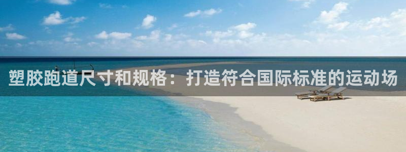 谈球吧被黑不给提现：塑胶跑道尺寸和规格：打造符合国际标准的运动场