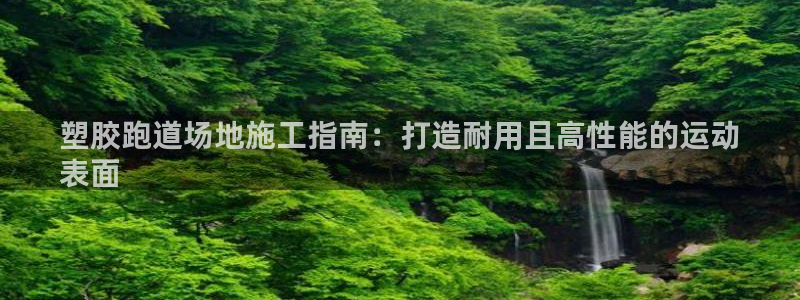 谈球吧体育ios下载：塑胶跑道场地施工指南：打造耐用且高性能的运动
表面