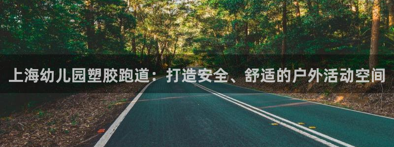 谈球吧官网在线入口手机版免费：上海幼儿园塑胶跑道：打造安全、舒适的户外活动空间