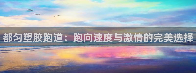 谈球吧官网在线入口手机版下载苹果：都匀塑胶跑道：跑向速度与激情的完美选择