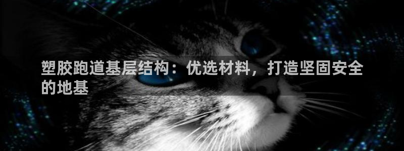 谈球吧app官网：塑胶跑道基层结构：优选材料，打造坚固安全
的地基