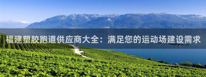 谈球吧官网在线入口手机版下载安装：福建塑胶跑道供应商