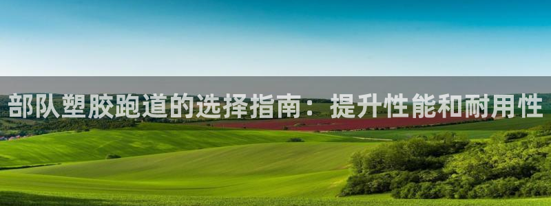 谈球吧官网登录：部队塑胶跑道的选择指南：提升性能和耐用性