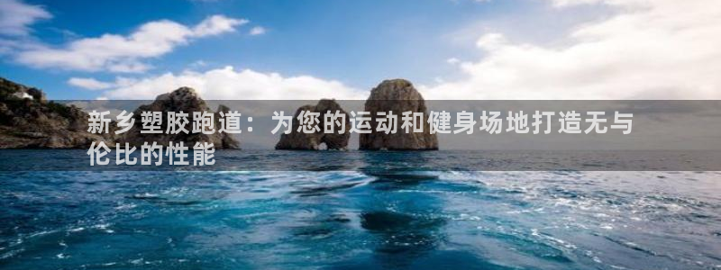 谈球吧APP入口：新乡塑胶跑道：为您的运动和健身场地打造无与
伦比的性能