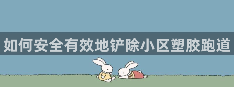 谈球吧买球提现：如何安全有效地铲除小区塑胶跑道