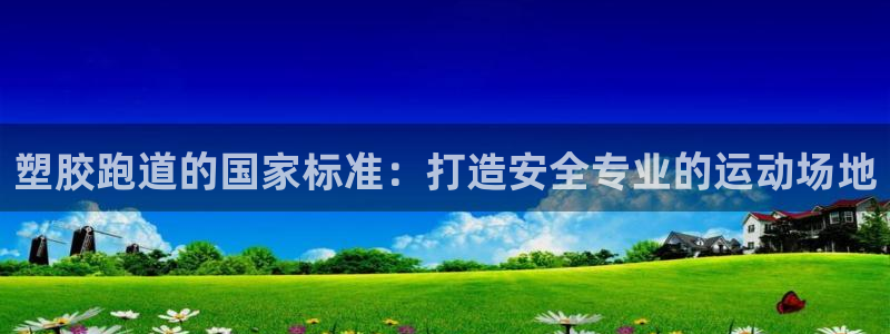 谈球吧(中国)官方网站：塑胶跑道的国家标准：打造安全