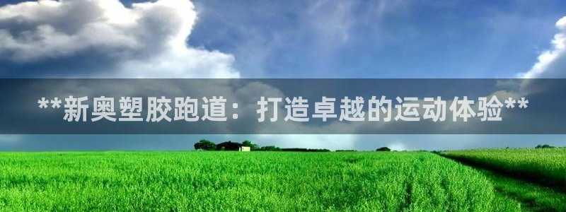 谈球吧体育app下载官网苹果版：**新奥塑胶跑道：打