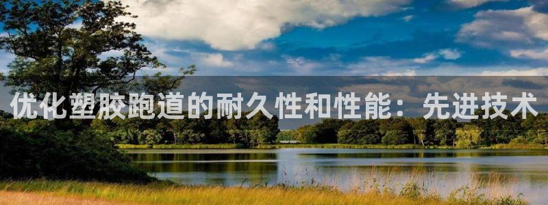 谈球吧官网下载：优化塑胶跑道的耐久性和性能：先进技术