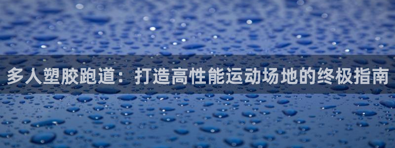 谈球吧体育综合：多人塑胶跑道：打造高性能运动场地的终