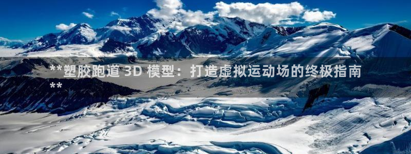 谈球吧官网入口：**塑胶跑道 3D 模型：打造虚拟运动场的终极指南
**