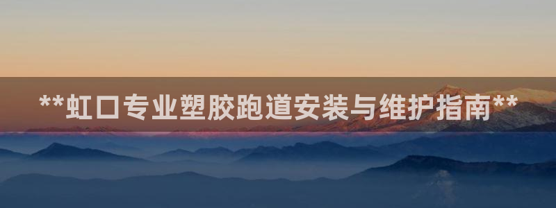 谈球吧体育app登陆：**虹口专业塑胶跑道安装与维护指南**