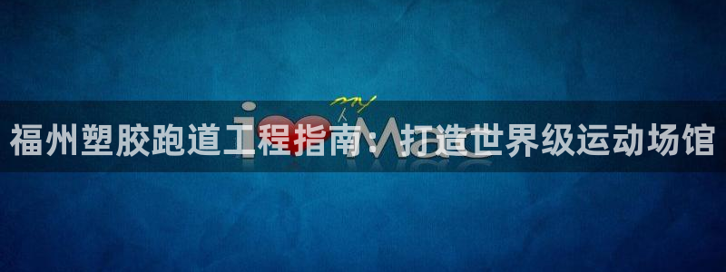 谈球吧是黑台子吗还是白台子：福州塑胶跑道工程指南：打