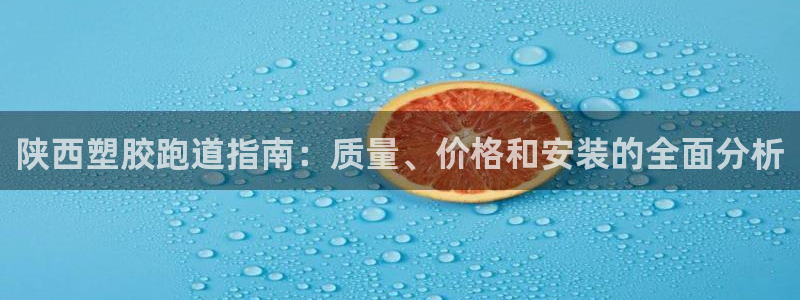 谈球吧网app官网下载：陕西塑胶跑道指南：质量、价格和安装的全面分析