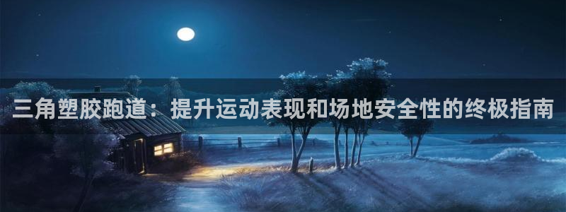 谈球吧平台正规吗可信吗知乎：三角塑胶跑道：提升运动表现和场地安全性的终极指南