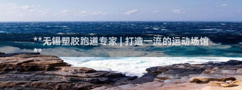 谈球吧体育app下载官网安卓：**无锡塑胶跑道专家 