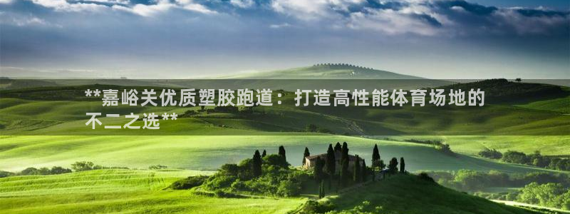 谈球吧在线登录：**嘉峪关优质塑胶跑道：打造高性能体育场地的
不二之选**