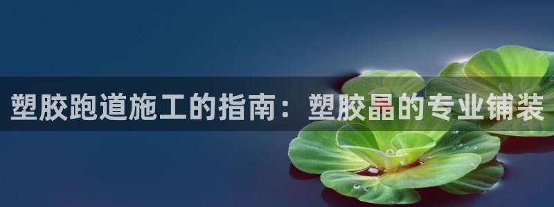 谈球吧官网在线入口免费观看视频：塑胶跑道施工的指南：塑胶晶的专业铺装